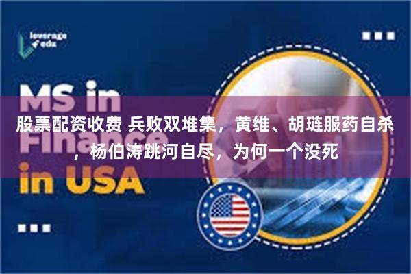 股票配资收费 兵败双堆集，黄维、胡琏服药自杀，杨伯涛跳河自尽，为何一个没死