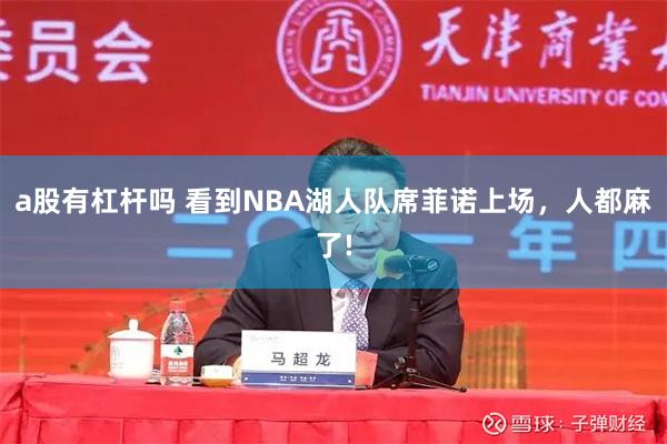 a股有杠杆吗 看到NBA湖人队席菲诺上场，人都麻了!