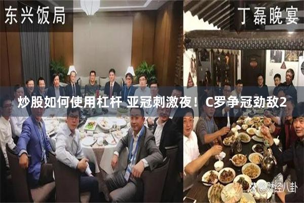 炒股如何使用杠杆 亚冠刺激夜！C罗争冠劲敌2