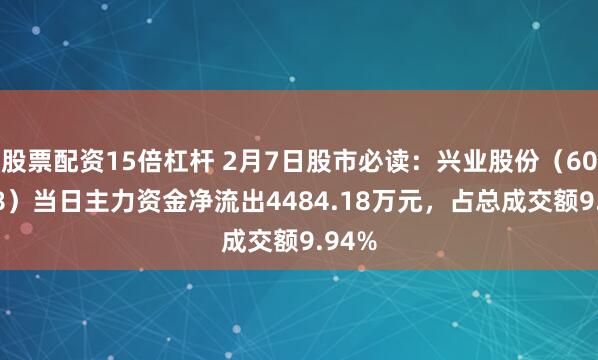 股票配资15倍杠杆 2月7日股市必读：兴业股份（603928）当日主力资金净流出4484.18万元，占总成交额9.94%