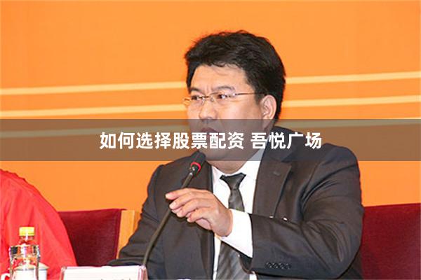 如何选择股票配资 吾悦广场