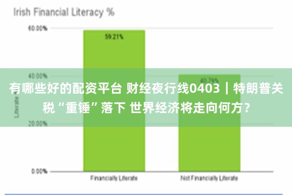 有哪些好的配资平台 财经夜行线0403｜特朗普关税“重锤”落下 世界经济将走向何方？