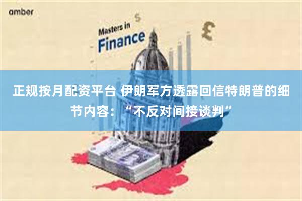 正规按月配资平台 伊朗军方透露回信特朗普的细节内容：“不反对间接谈判”