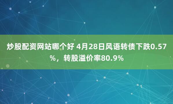 炒股配资网站哪个好 4月28日风语转债下跌0.57%，转股溢价率80.9%