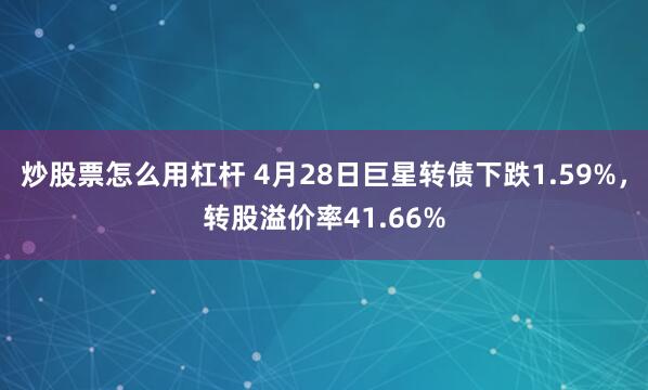 炒股票怎么用杠杆 4月28日巨星转债下跌1.59%，转股溢价率41.66%