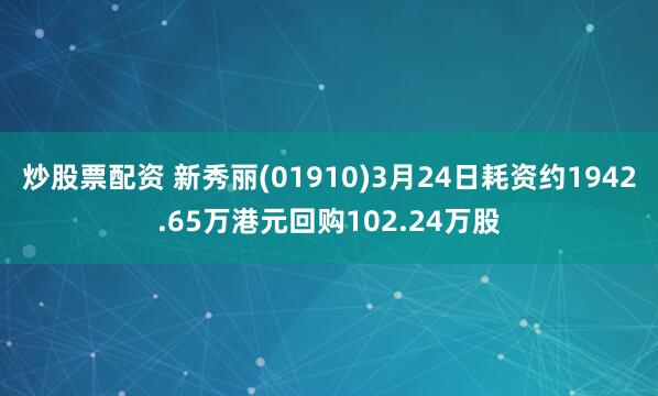 炒股票配资 新秀丽(01910)3月24日耗资约1942.65万港元回购102.24万股