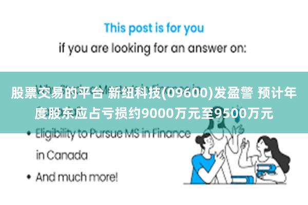 股票交易的平台 新纽科技(09600)发盈警 预计年度股东应占亏损约9000万元至9500万元