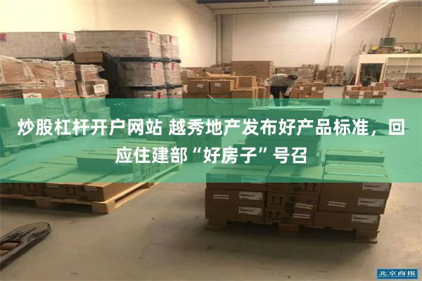 炒股杠杆开户网站 越秀地产发布好产品标准，回应住建部“好房子”号召