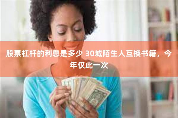 股票杠杆的利息是多少 30城陌生人互换书籍，今年仅此一次