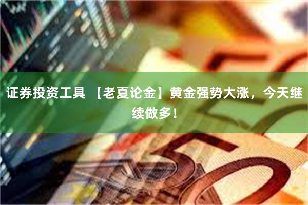 证券投资工具 【老夏论金】黄金强势大涨，今天继续做多！
