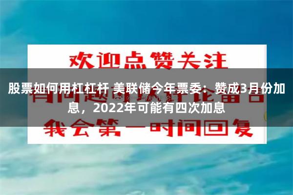股票如何用杠杠杆 美联储今年票委：赞成3月份加息，2022年可能有四次加息