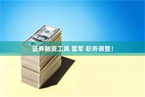 证券融资工具 雷军 职务调整！