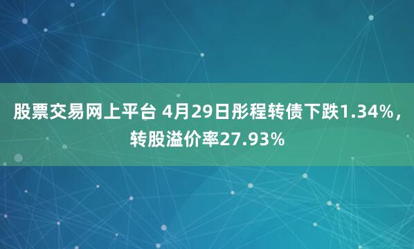 股票交易网上平台 4月29日彤程转债下跌1.34%，转股溢价率27.93%