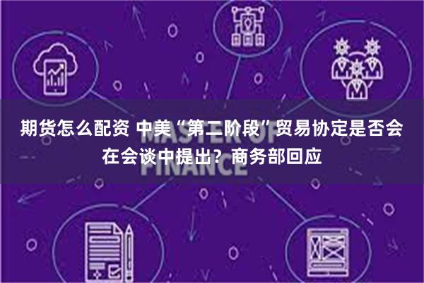 期货怎么配资 中美“第二阶段”贸易协定是否会在会谈中提出？商务部回应