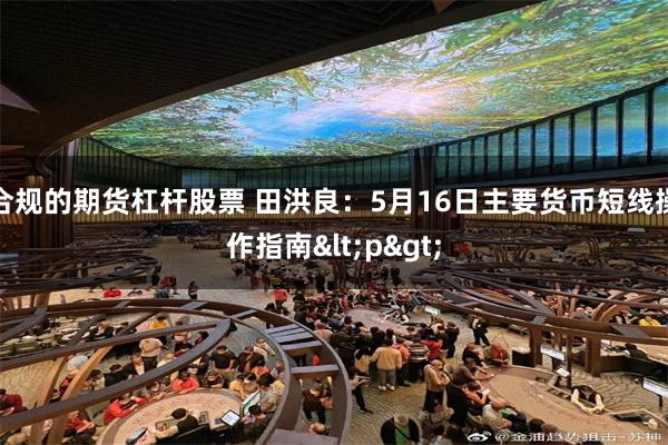 合规的期货杠杆股票 田洪良：5月16日主要货币短线操作指南<p>