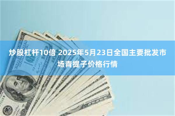 炒股杠杆10倍 2025年5月23日全国主要批发市场青提子价格行情
