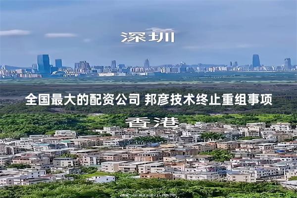 全国最大的配资公司 邦彦技术终止重组事项