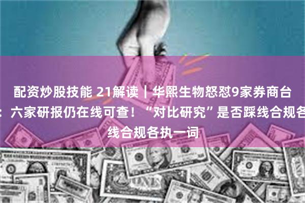 配资炒股技能 21解读｜华熙生物怒怼9家券商台前幕后：六家研报仍在线可查！“对比研究”是否踩线合规各执一词