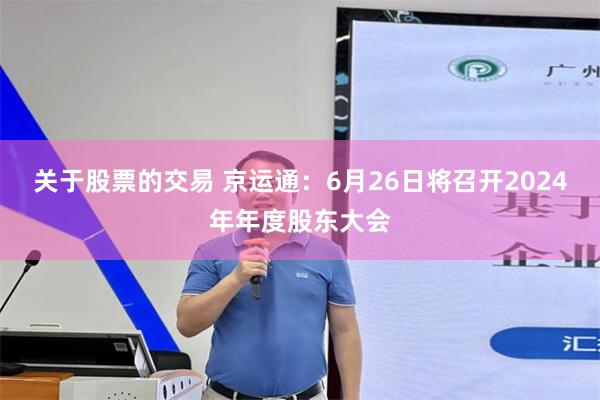 关于股票的交易 京运通：6月26日将召开2024年年度股东大会