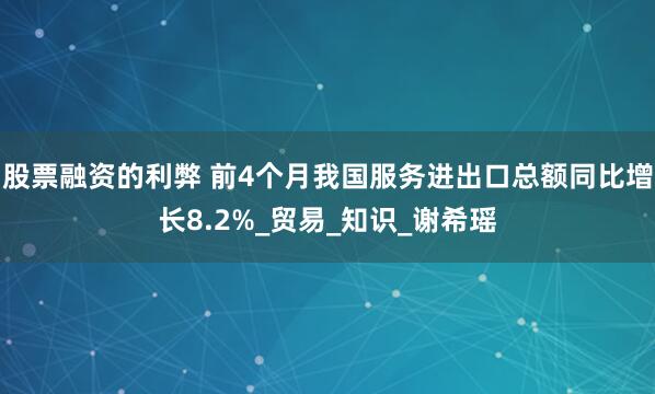 股票融资的利弊 前4个月我国服务进出口总额同比增长8.2%_贸易_知识_谢希瑶