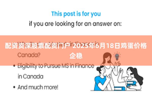 配资资深股票配资门户 2025年6月18日鸡蛋价格企稳