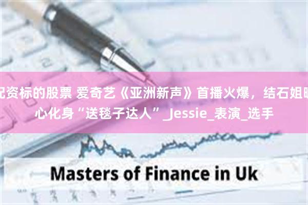 配资标的股票 爱奇艺《亚洲新声》首播火爆，结石姐暖心化身“送毯子达人”_Jessie_表演_选手