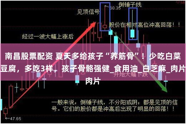 南昌股票配资 夏天多给孩子“养筋骨”！少吃白菜豆腐，多吃3样，孩子骨骼强健_食用油_白芝麻_肉片