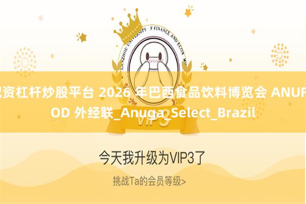 配资杠杆炒股平台 2026 年巴西食品饮料博览会 ANUFOOD 外经联_Anuga_Select_Brazil