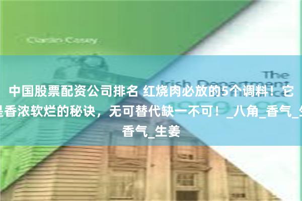 中国股票配资公司排名 红烧肉必放的5个调料！它们是香浓软烂的秘诀，无可替代缺一不可！_八角_香气_生姜