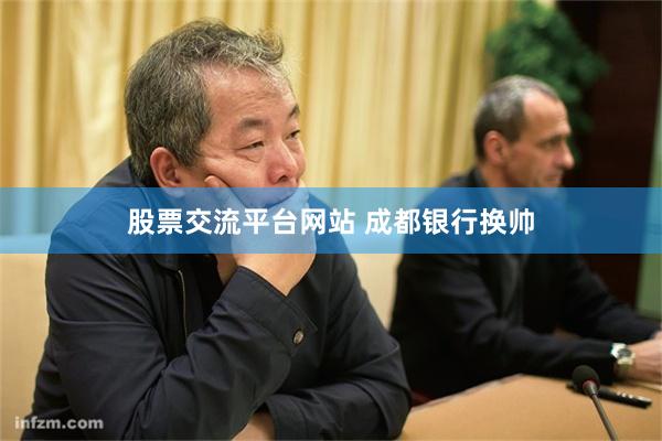 股票交流平台网站 成都银行换帅