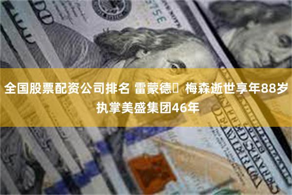 全国股票配资公司排名 雷蒙德・梅森逝世享年88岁 执掌美盛集团46年