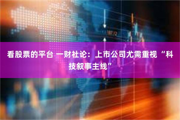 看股票的平台 一财社论：上市公司尤需重视 “科技叙事主线”