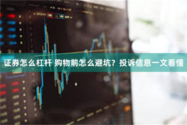 证券怎么杠杆 购物前怎么避坑?投诉信息一文看懂