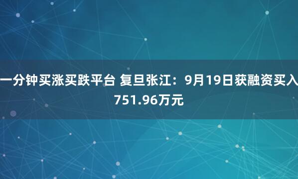 一分钟买涨买跌平台 复旦张江:9月19日获融资买入751.96万元