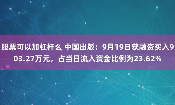 股票可以加杠杆么 中国出版:9月19日获融资买入903.27万元,占当日流入资金比例为23.62%