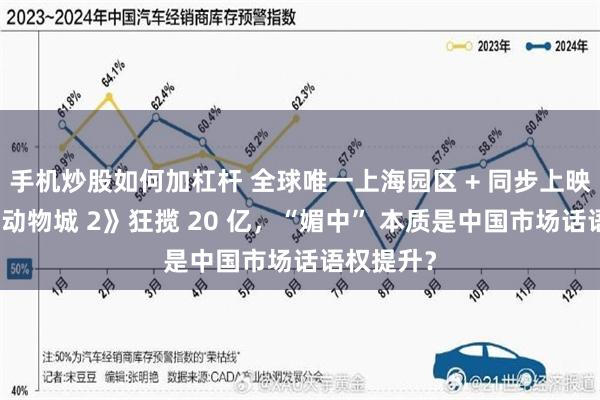 手机炒股如何加杠杆 全球唯一上海园区 + 同步上映!《疯狂动物城 2》狂揽 20 亿,“媚中” 本质是中国市场话语权提升?