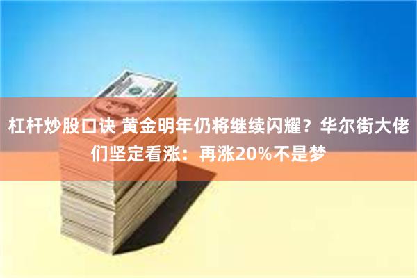 杠杆炒股口诀 黄金明年仍将继续闪耀？华尔街大佬们坚定看涨：再涨20%不是梦