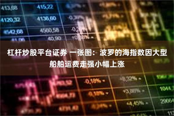 杠杆炒股平台证券 一张图：波罗的海指数因大型船舶运费走强小幅上涨